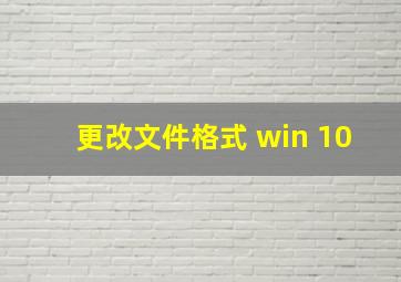 更改文件格式 win 10